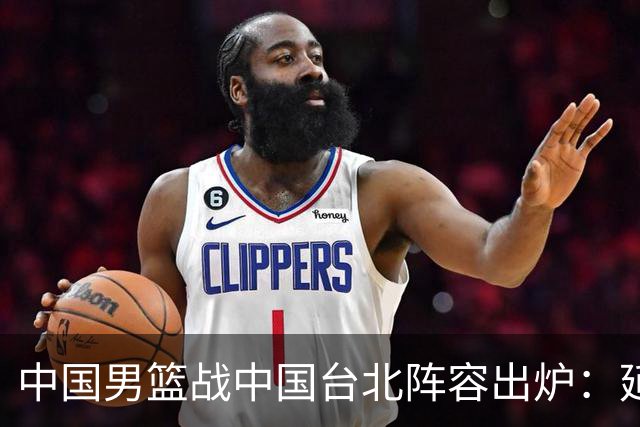 中国男篮战中国台北阵容出炉：延续上场12人不变 杨瀚森率队争胜
