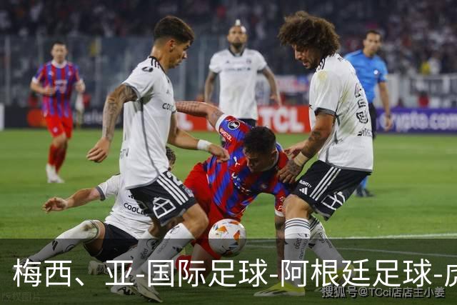 梅西、亚-国际足球-阿根廷足球-虎扑社区
